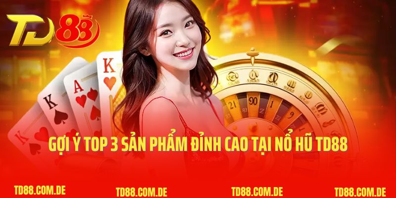 Gợi ý top 3 sản phẩm đỉnh cao tại nổ hũ TD88